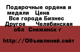 Подарочные ордена и медали › Цена ­ 5 400 - Все города Бизнес » Другое   . Челябинская обл.,Снежинск г.